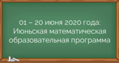 01 – 20 июня 2020 года: Июньская математическая образовательная программа