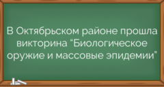 В Октябрьском районе прошла викторина “Биологическое оружие и массовые эпидемии”