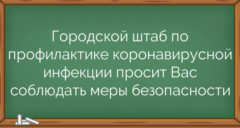 Городской штаб по профилактике коронавирусной инфекции просит Вас соблюдать меры безопасности