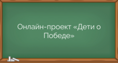 Онлайн-проект «Дети о Победе»