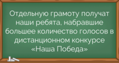 Отдельную грамоту получат наши ребята, набравшие большее количество голосов в дистанционном конкурсе «Наша Победа»