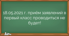 18.05.2021 г. приём заявлений в первый класс проводиться не будет!