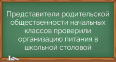 Представители родительской общественности начальных классов проверили организацию питания в школьной столовой