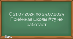 С 21.07.2025 по 25.07.2025 Приёмная школы #75 не работает