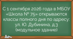 С 1 сентября 2026 года в МБОУ «Школа № 75» открываются классы полного дня по адресу: ул. Ю. Дубинина, д.3 (модульное здание)